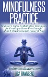 Mindfulness Practice: Beginner's Guide to Meditation Techniques for Creating a Stress Free Peaceful Mind & Harnessing The Power of Now (Meditation Series)