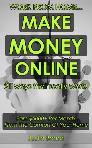 Work From Home... Make Money Online! 21 Ways That Really Work: Earn $5000+ Per Month From The Comfort Of Your Home