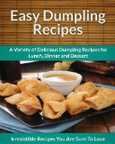 Dumpling Recipes: A Variety of Delicious Dumpling Recipes for Lunch, Dinner and Dessert (The Easy Recipe)