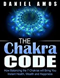 Chakra Healing: Chakra Code: How Balancing the 7 Chakras will Bring You Instant Health, Wealth and Happiness (kundalini yoga, the third eye, energy medicine, ... healing for women, chakra lights Book 2)