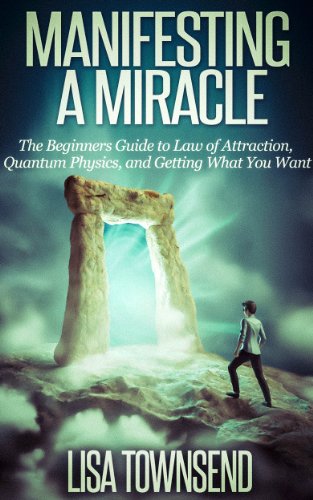 Manifesting a Miracle: The Beginners Guide to Law of Attraction, Quantum Physics, and Getting What You Want (Manifesting & The Law of Attraction Made Simple)