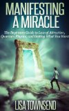 Manifesting a Miracle: The Beginners Guide to Law of Attraction, Quantum Physics, and Getting What You Want (Manifesting & The Law of Attraction Made Simple)