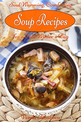 Soul Warming, Comforting Soup Recipes for a Cold Winter's Day (Healthy Cookbook Series 16)