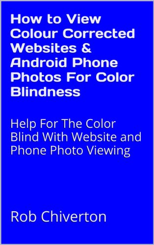How to View Colour Corrected Websites & Android Phone Photos For Color Blindness: Help For The Color Blind With Website and Phone Photo Viewing