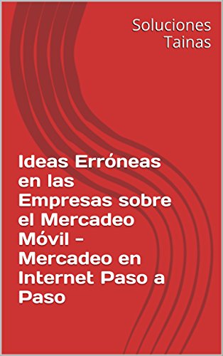 Ideas Erróneas en las Empresas sobre el Mercadeo Móvil - Mercadeo en Internet Paso a Paso (Spanish Edition)