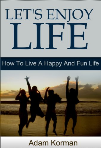 Let's Enjoy Life: How To Live A Happy And Fun Life (how to enjoy life, how to be happy, ways to be happy, enjoy your life, be happy, happy life, fun life)