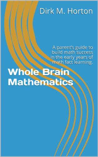 Whole Brain Mathematics: A parent's guide to build math success in the early years of math fact learning.
