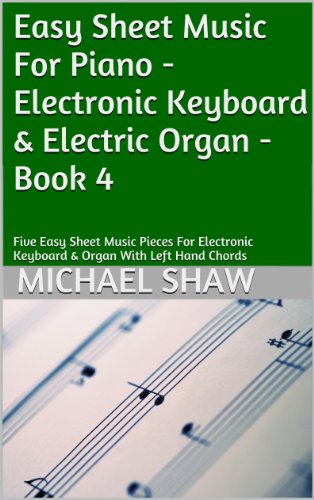 Easy Sheet Music For Piano - Electronic Keyboard & Electric Organ - Book 4: Five Easy Sheet Music Pieces For Electronic Keyboard & Organ With Left Hand Chords