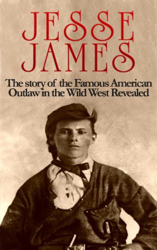 Jesse James: The story of the Famous American Outlaw in the Wild West: Jesse James Revealed (Jesse James, Frank James, Outlaw, Shot All to Hell, Wild West, Last Rebel, Civil War, Robert Ford Book 1)