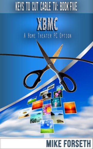 XBMC: A Home Theater PC Option (Keys to Cut Cable TV Book 5)