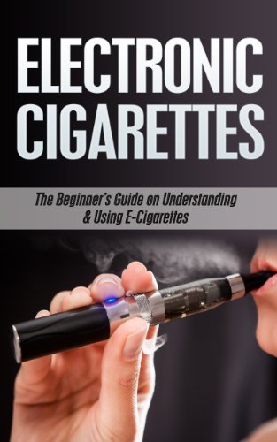 Electronic Cigarettes: The Beginner's Guide to Understanding & Using E-Cigarettes (e-cigarettes, electronic cigarettes, smoking alternatives, vaping pens Book 1)
