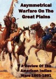 Asymmetrical Warfare On The Great Plains: A Review Of The American Indian Wars-1865-1891