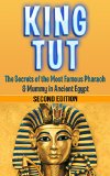 King Tut: The Secrets of the Most Famous Pharaoh & Mummy in Ancient Egypt: King Tut Revealed (King Tut, Ancient Egypt, Pharaoh, Shadow King, Mummy Book 1)