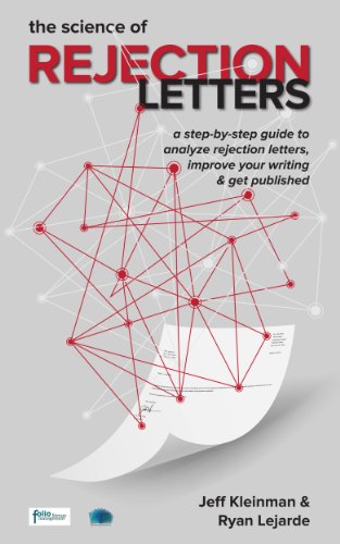 The Science of Rejection Letters: A Step-By-Step Guide to Analyze Rejection Letters  in Order to Improve Your Writing & Get Published