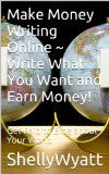 Make Money Writing Online ~ Write What You Want and Earn Money!: Get Paid to Blog about Your World