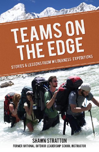 TEAMS ON THE EDGE: STORIES & LESSONS FROM WILDERNESS ECPEDITIONS
