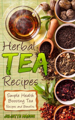 Herbal Tea Recipes: Refreshingly Quick, And Easy to Make Tea Recipes That Are Healing, Nutritious, Relaxing, and Energizing!