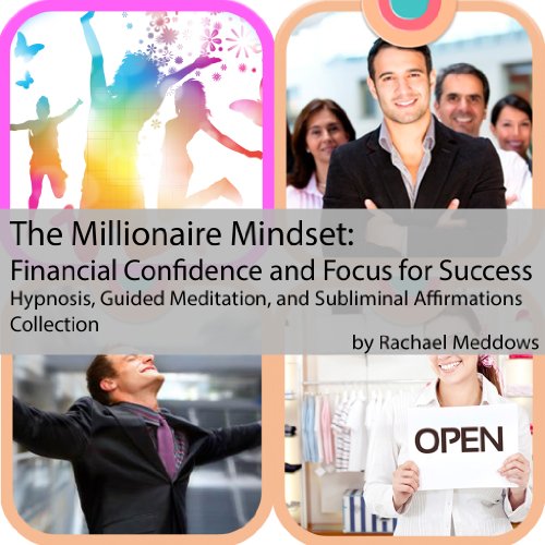 The Millionaire Mindset: Financial Confidence  and Focus for Success Hypnosis, Guided Meditation, and Subliminal Affirmations Collection