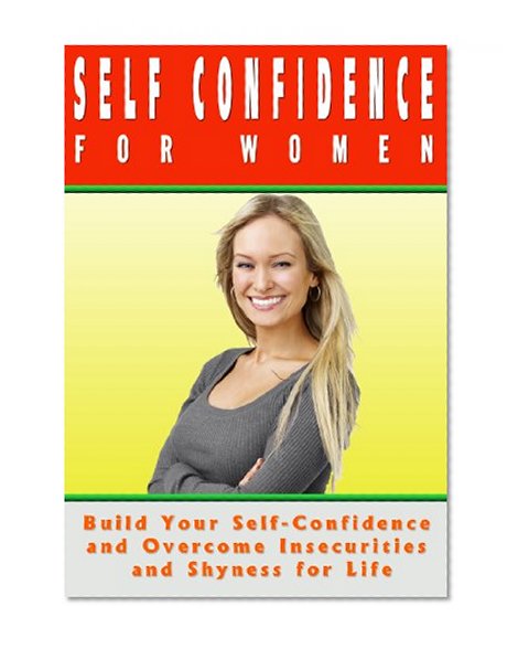 SELF-CONFIDENCE FOR WOMEN: How to Build Your Self-Confidence and Self-Esteem and Overcome Insecurities and Shyness (Self-confidence, Self-esteem, Overcome ... Kindle Book) (Personality Development)