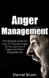 Anger Management: The Ultimate Guide On How To Triumph Over Anger So You Can Live A Happy And More Enjoyable Life