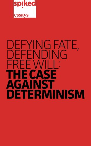 Defying Fate, Defending Free Will: The Case Against Determinism (spiked essays Book 1)