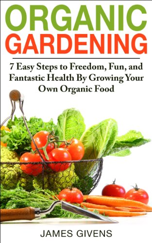 Gardening: Urban, Vegetable Gardening, Gardening Book; Organic Gardening: 7 Easy Steps to Freedom, Fun, and Fantastic Health By Growing Your Own Organic ... container gardening, inflammation Book 1)