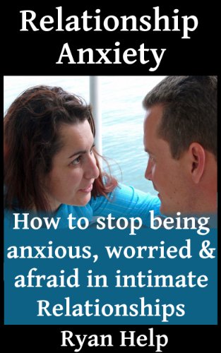 Relationship Anxiety: How To Stop Being Anxious, Worried And Afraid in Intimate Relationships (Stop Being Insecure, Relationship Anxiety, Relationship Jealousy Book 3)