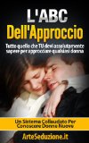 L'ABC Dell'Approccio - Tecniche di Seduzione: Tutto quello che Tu devi assolutamente sapere per approcciare qualsiasi donna (Italian Edition)