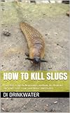 How to kill Slugs: From Beer traps to Nemotodes; methods to eliminate slugs and snails from your house and garden.