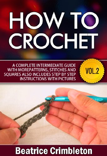 Crochet: Beyond the Basics. How to Crochet Vol.II. A Complete Intermediate Guide with More Patterns, Stitches and Squares. Includes Step-by-Step Instructions ... Guide to Learn How to Crochet Book 2)