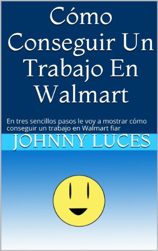 CÃ³mo Conseguir Un Trabajo En Walmart: En tres sencillos pasos le voy a mostrar cÃ³mo conseguir un trabajo en Walmart fiar (Spanish Edition)
