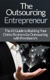 Outsourcing: Entrepreneur: The #1 Guide to Outsourcing! - Build Your Online Business by Outsourcing with Freelancers & Virtual Assistants! (Virtual Assistant, ... Freelancers, Fiver, Success Secrets)