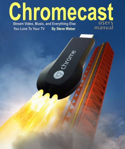 Chromecast Users Manual: Stream Video, Music, and Everything Else You Love to Your TV