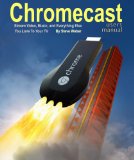Chromecast Users Manual: Stream Video, Music, and Everything Else You Love to Your TV
