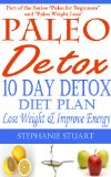 10 Day Detox Diet: Lose Weight & Improve Energy (Paleo Guides for Beginners Using Recipes for Better Nutrition, Weight Loss, and Detox for Life Book 3)