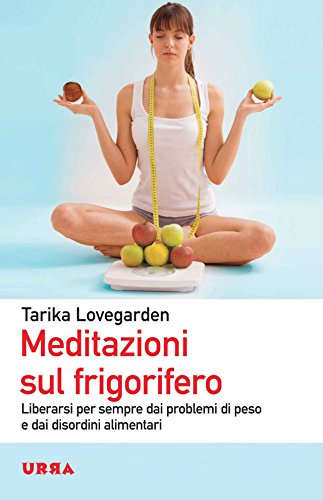 Meditazioni sul frigorifero: Liberarsi per sempre dai problemi di peso e dai disordini alimentari (Urra) (Italian Edition)