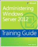 Training Guide Administering Windows Server 2012 (MCSA) (Microsoft Press Training Guide)
