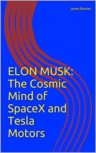 ELON MUSK: THE COSMIC MIND OF SPACE X AND TESLA MOTORS