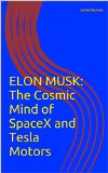 ELON MUSK: THE COSMIC MIND OF SPACE X AND TESLA MOTORS