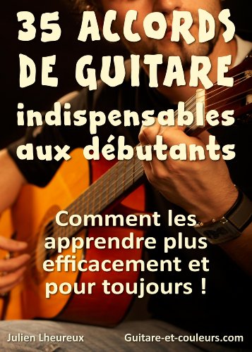35 ACCORDS DE GUITARE INDISPENSABLES AUX DÃ‰BUTANTS: Comment les apprendre plus efficacement et pour toujoursÂ ! (French Edition)