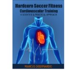 Hardcore Soccer Fitness: Cardiovascular Training: A Scientific & Practical Approach