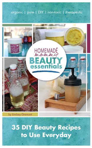 Homemade Mommy Beauty Essentials: 35 DIY Beauty Recipes to Use Everyday