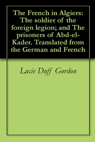 The French in Algiers: The soldier of the foreign legion; and The prisoners of Abd-el-Kader. Translated from the German and French