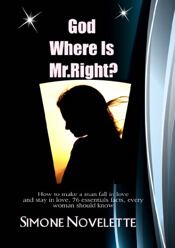 God  Where Is Mr. Right?: Make A Man Fall In Love And Stay In Love, 76 Essential Facts, Every Woman Should Know