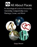 All About Pisces: An Astrological Guide to Personality, Friendship, Compatibility, Love, Marriage, Career, and More!