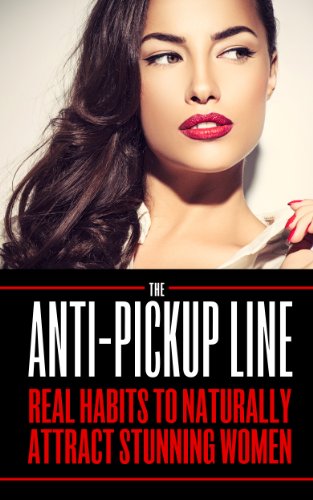 Attract Women: The Anti Pick Up Line: (Real Habits To Naturally Attract Stunning Women)