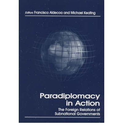 [ Paradiplomacy in Action: The Foreign Relations of Subnational Governments (Cass Series in Regional and Federal Studies) By Aldecoa, Francisco ( Author ) Hardcover 1999 ]