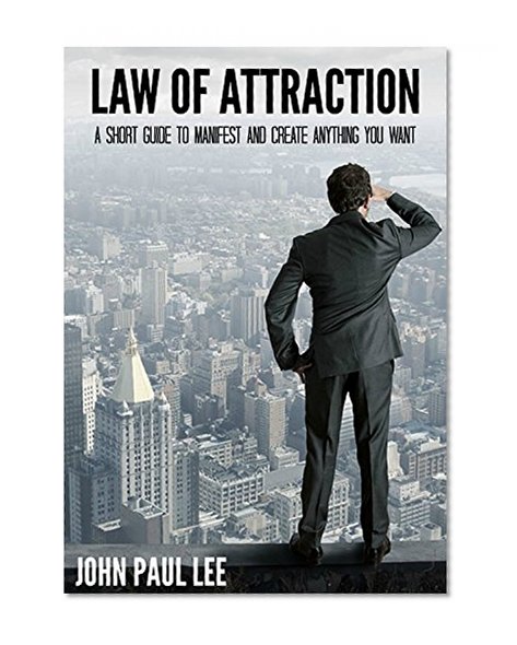 Law of Attraction: A Short Guide To Manifest And Create Anything You Want (Unleash Your Secret Creative Power, The Secret to Positive Thinking, The Science of Attracting, Love, Success & Prosperity)