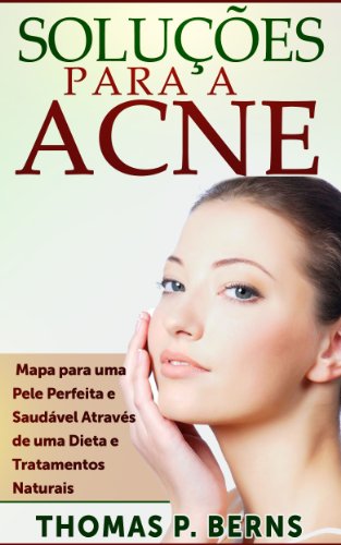 SoluÃ§Ãµes para a Acne: Mapa para uma Pele Perfeita e SaudÃ¡vel AtravÃ©s de uma Dieta e Tratamentos Naturais (Portuguese Edition)
