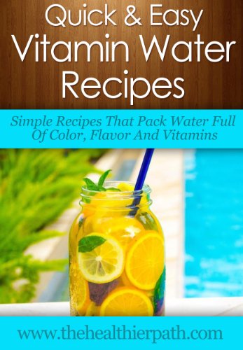 Vitamin Water Recipes: Simple Recipes That Pack Water Full Of Color, Flavor And Vitamins. (Quick & Easy Recipes)